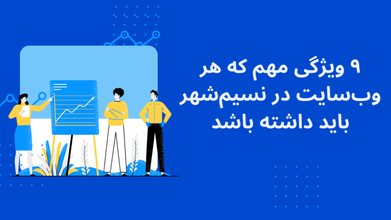 ۹ ویژگی مهم وب‌سایت و طراحی سایت در نسیم‌شهر